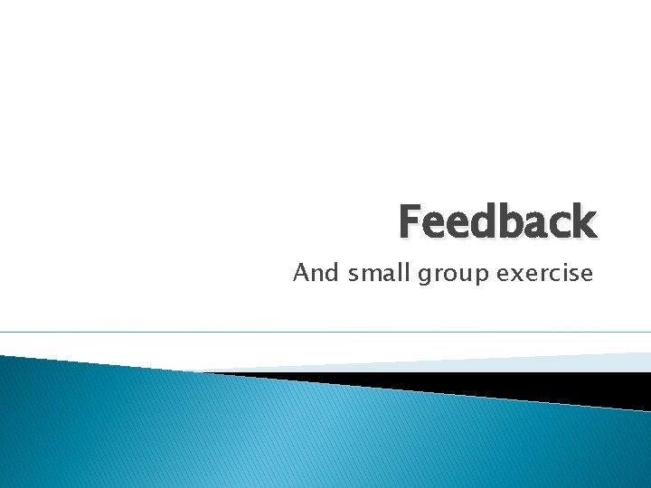 Feedback And small group exercise 