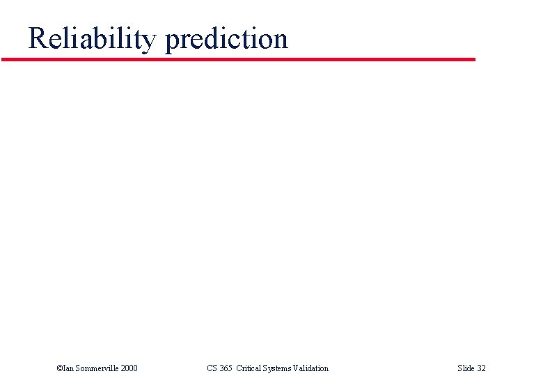 Reliability prediction ©Ian Sommerville 2000 CS 365 Critical Systems Validation Slide 32 