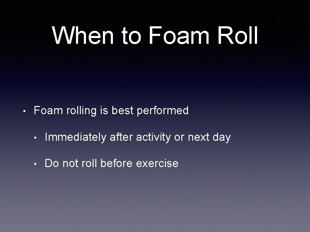 When to Foam Roll • Foam rolling is best performed • Immediately after activity