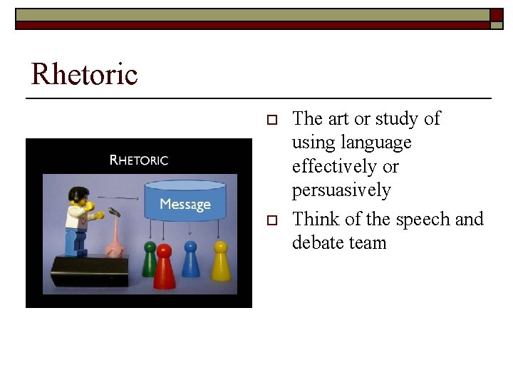 Rhetoric o o The art or study of using language effectively or persuasively Think