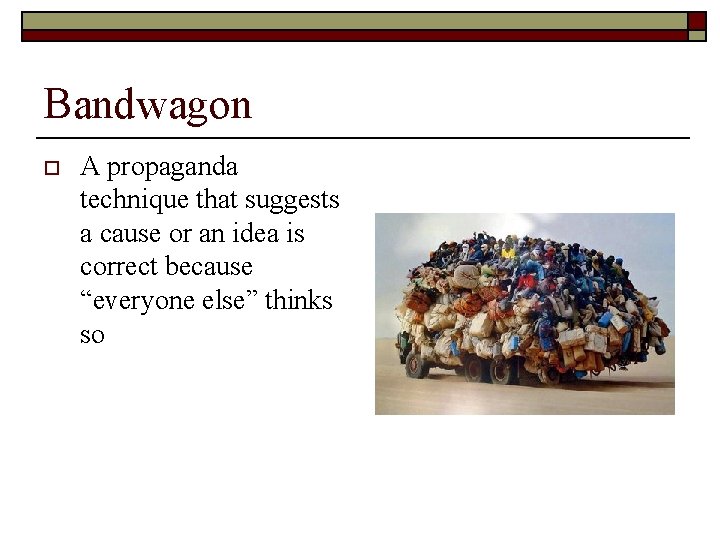 Bandwagon o A propaganda technique that suggests a cause or an idea is correct