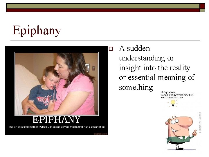 Epiphany o A sudden understanding or insight into the reality or essential meaning of