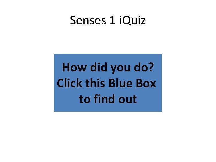 Senses 1 i. Quiz How did you do? Click this Blue Box to find