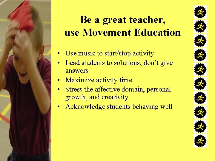 Be a great teacher, use Movement Education • Use music to start/stop activity •