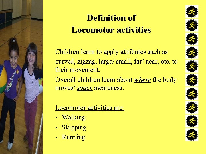 Definition of Locomotor activities Children learn to apply attributes such as curved, zigzag, large/
