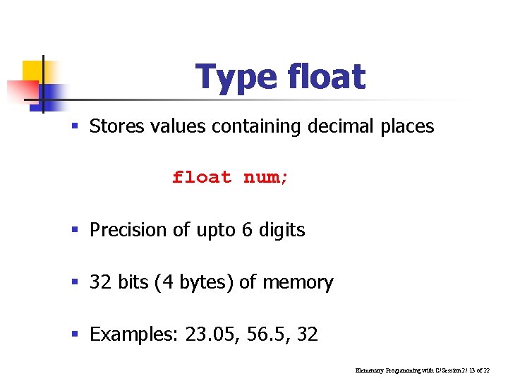Type float § Stores values containing decimal places float num; § Precision of upto