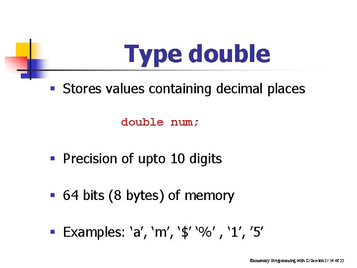 Type double § Stores values containing decimal places double num; § Precision of upto