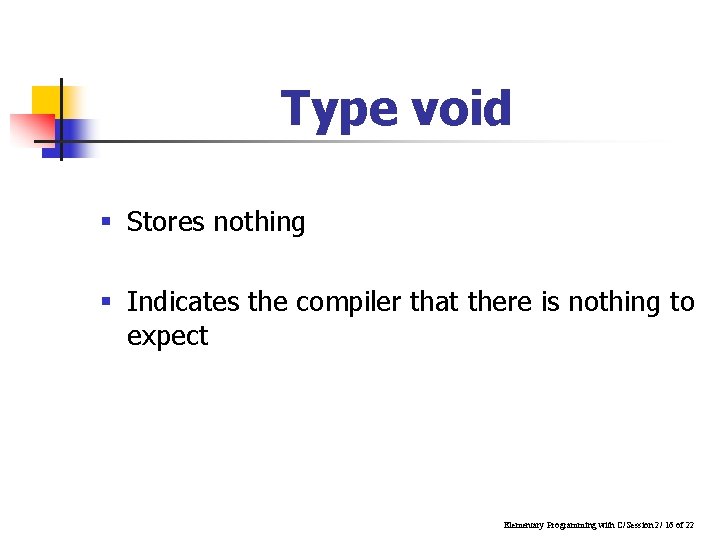 Type void § Stores nothing § Indicates the compiler that there is nothing to