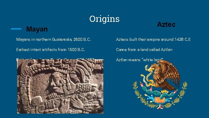 Origins Mayan Aztec Mayans in northern Guatemala, 2600 B. C. Aztecs built their empire