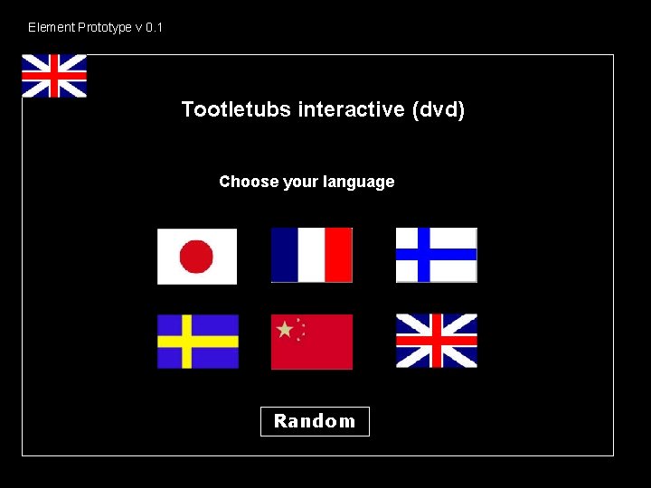 Element Prototype v 0. 1 Tootletubs interactive (dvd) Choose your language Random 