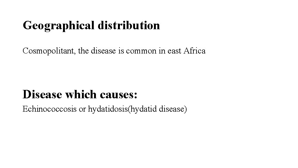 Geographical distribution Cosmopolitant, the disease is common in east Africa Disease which causes: Echinococcosis