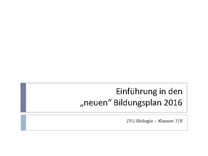 Einführung in den „neuen“ Bildungsplan 2016 ZPG Biologie – Klassen 7/8 