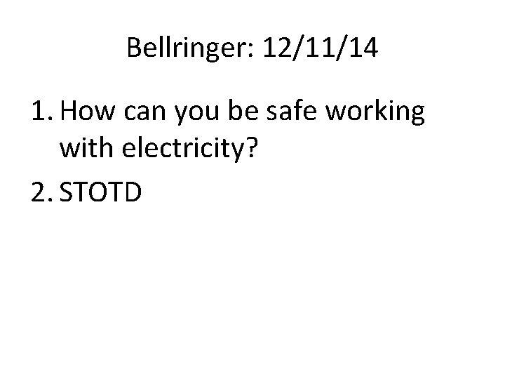 Bellringer: 12/11/14 1. How can you be safe working with electricity? 2. STOTD 