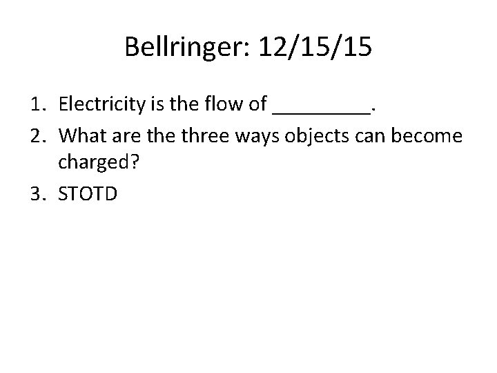 Bellringer: 12/15/15 1. Electricity is the flow of _____. 2. What are three ways