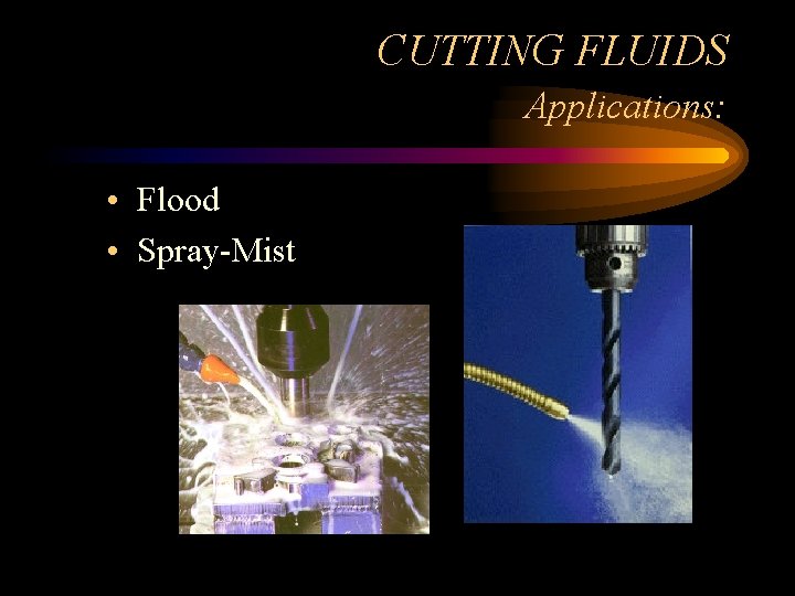 CUTTING FLUIDS Applications: • Flood • Spray-Mist 