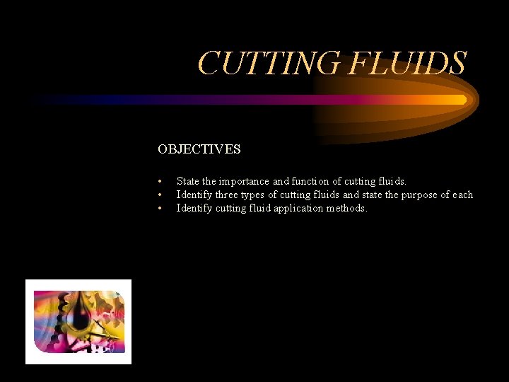 CUTTING FLUIDS OBJECTIVES • • • State the importance and function of cutting fluids.