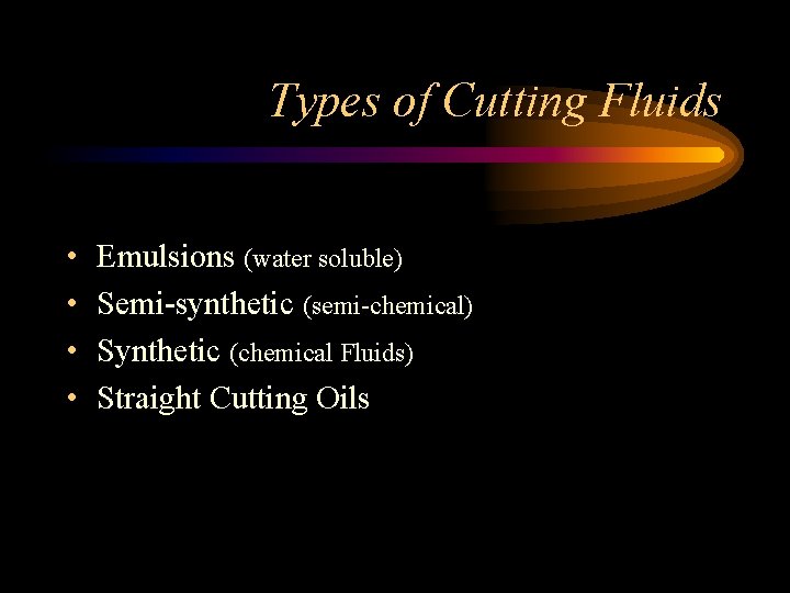 Types of Cutting Fluids • • Emulsions (water soluble) Semi-synthetic (semi-chemical) Synthetic (chemical Fluids)