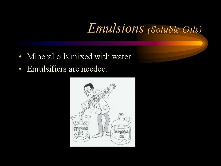 Emulsions (Soluble Oils) • Mineral oils mixed with water • Emulsifiers are needed. 