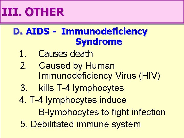 III. OTHER D. AIDS - Immunodeficiency Syndrome 1. Causes death 2. Caused by Human