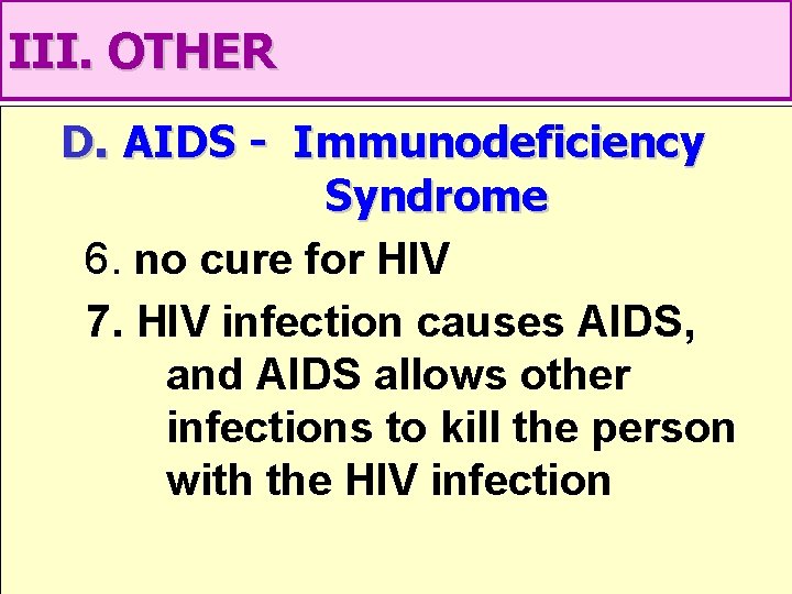 III. OTHER D. AIDS - Immunodeficiency Syndrome 6. no cure for HIV 7. HIV
