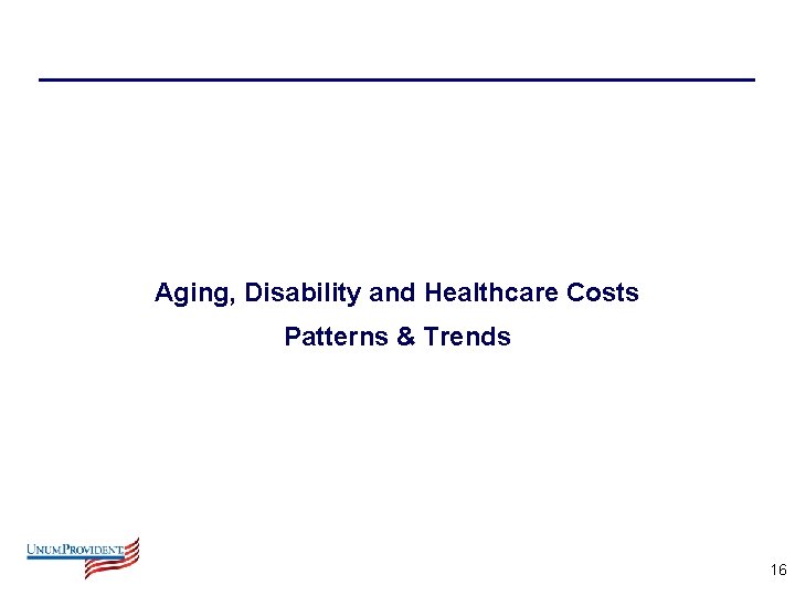 Aging, Disability and Healthcare Costs Patterns & Trends 16 