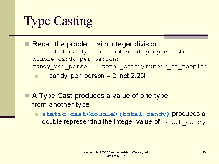 Type Casting n Recall the problem with integer division: int total_candy = 9, number_of_people