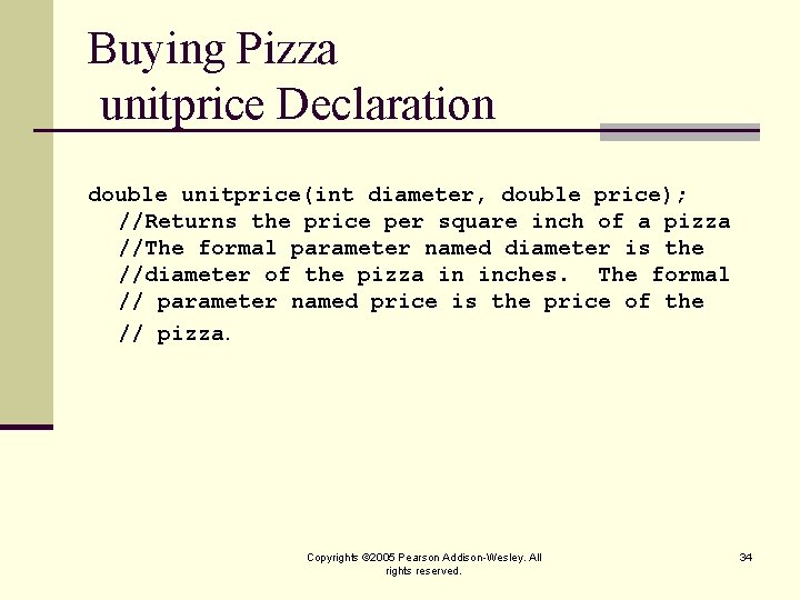 Buying Pizza unitprice Declaration double unitprice(int diameter, double price); //Returns the price per square