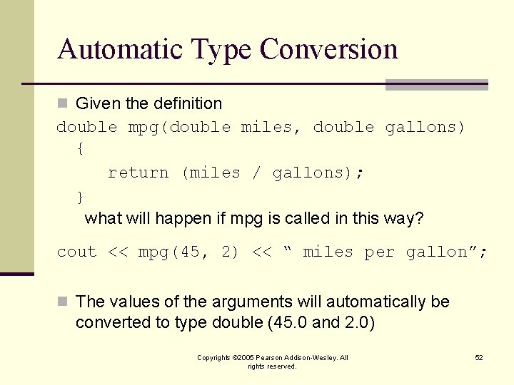Automatic Type Conversion n Given the definition double mpg(double miles, double gallons) { return