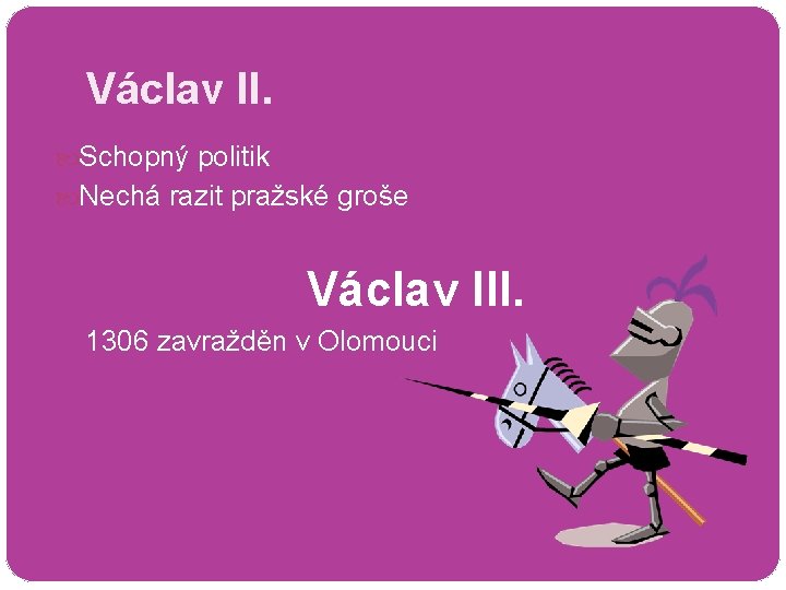 Václav II. Schopný politik Nechá razit pražské groše Václav III. 1306 zavražděn v Olomouci