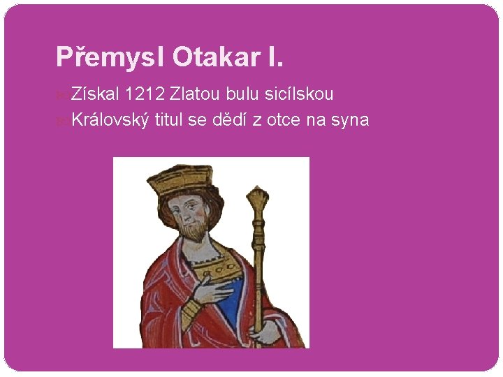 Přemysl Otakar I. Získal 1212 Zlatou bulu sicílskou Královský titul se dědí z otce