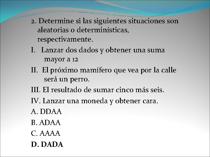 2. Determine si las siguientes situaciones son aleatorias o determinísticas, respectivamente. I. Lanzar dos