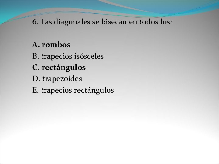 6. Las diagonales se bisecan en todos los: A. rombos B. trapecios isósceles C.