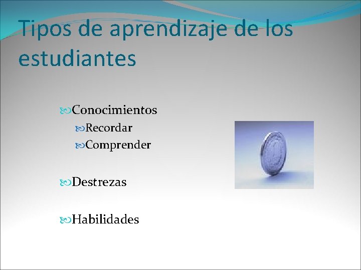 Tipos de aprendizaje de los estudiantes Conocimientos Recordar Comprender Destrezas Habilidades 