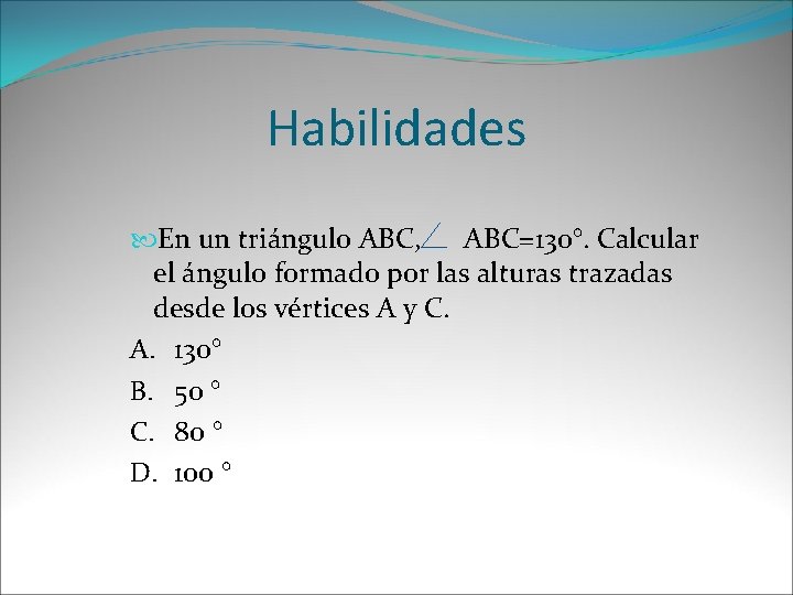 Habilidades En un triángulo ABC, ABC=130°. Calcular el ángulo formado por las alturas trazadas