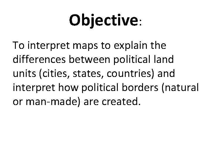 Objective: To interpret maps to explain the differences between political land units (cities, states,