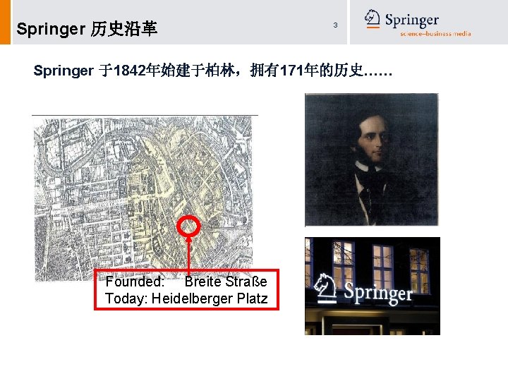 Springer 历史沿革 3 Springer 于1842年始建于柏林，拥有171年的历史…… Founded: Breite Straße Today: Heidelberger Platz 