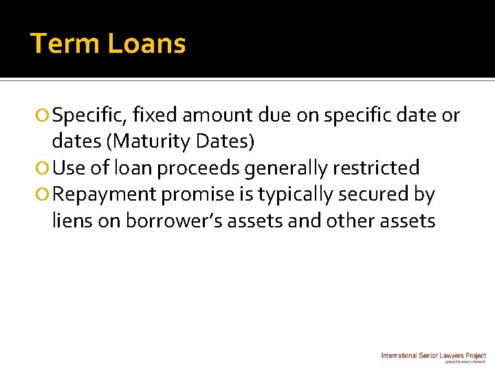 Term Loans Specific, fixed amount due on specific date or dates (Maturity Dates) Use