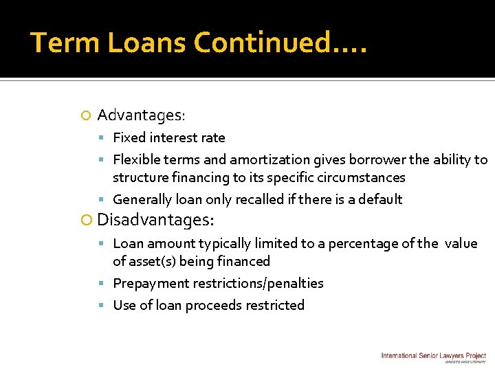 Term Loans Continued…. Advantages: Fixed interest rate Flexible terms and amortization gives borrower the