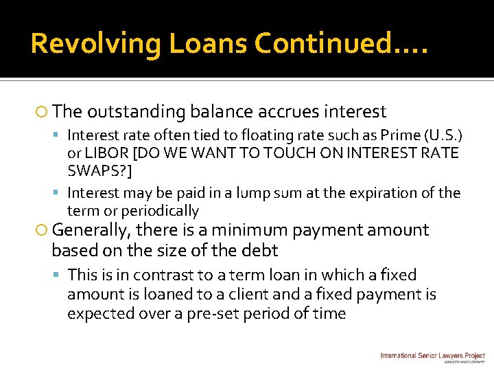Revolving Loans Continued…. The outstanding balance accrues interest Interest rate often tied to floating