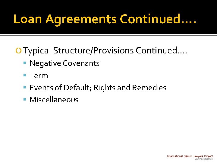 Loan Agreements Continued…. Typical Structure/Provisions Continued…. Negative Covenants Term Events of Default; Rights and
