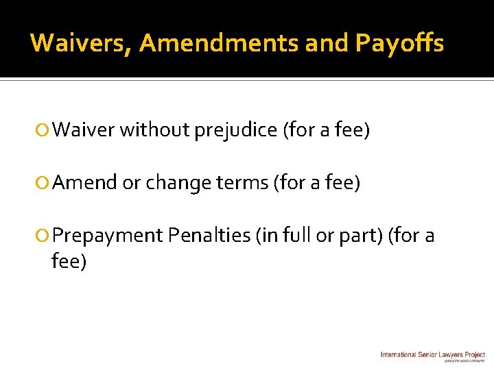 Waivers, Amendments and Payoffs Waiver without prejudice (for a fee) Amend or change terms