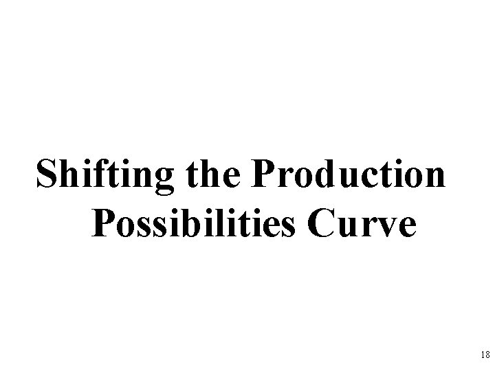 Shifting the Production Possibilities Curve 18 