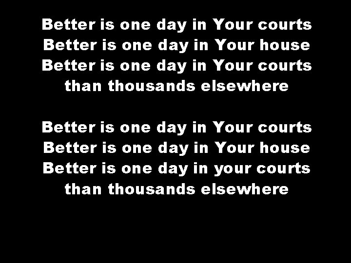 Better is one day in Your courts Better is one day in Your house
