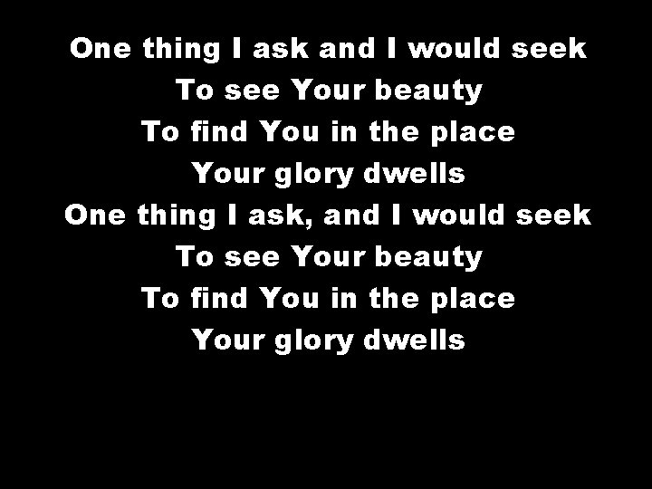 One thing I ask and I would seek To see Your beauty To find