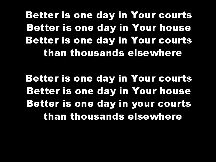 Better is one day in Your courts Better is one day in Your house