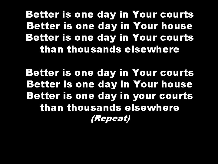 Better is one day in Your courts Better is one day in Your house