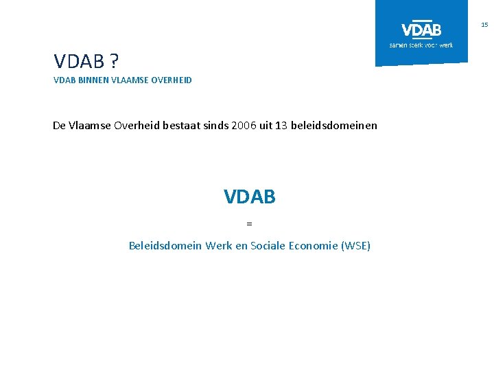 15 VDAB ? VDAB BINNEN VLAAMSE OVERHEID De Vlaamse Overheid bestaat sinds 2006 uit
