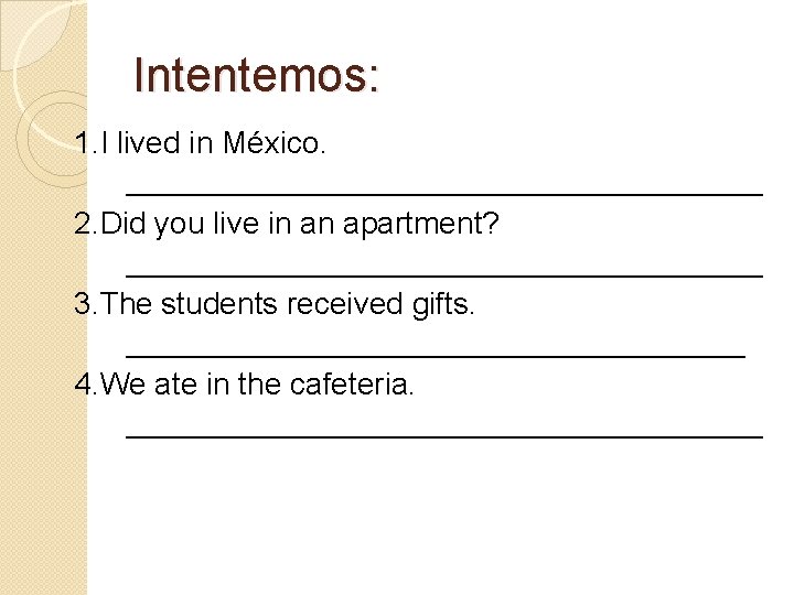 Intentemos: 1. I lived in México. ___________________ 2. Did you live in an apartment?