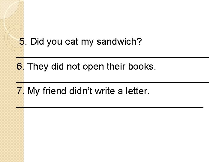 5. Did you eat my sandwich? __________________ 6. They did not open their books.