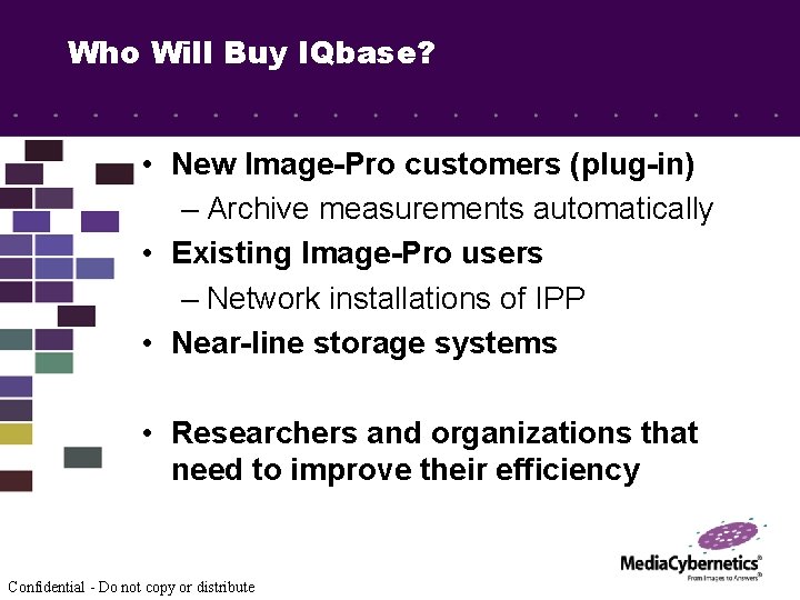 Who Will Buy IQbase? • New Image-Pro customers (plug-in) – Archive measurements automatically •